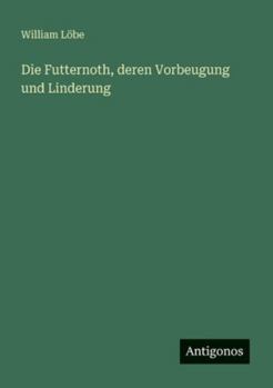 Die Futternoth, deren Vorbeugung und Linderung