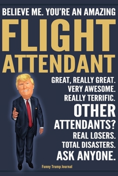 Funny Trump Journal - Believe Me. You're An Amazing Flight Attendant Great, Really Great. Very Awesome. Really Terrific. Other Attendants? Total ... Trump Gag Gift Better Than A Card Notebook