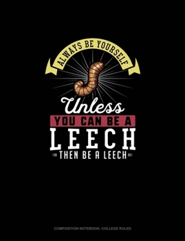 Paperback Always Be Yourself Unless You Can Be A Leech Then Be A Leech: Composition Notebook - College Ruled Book