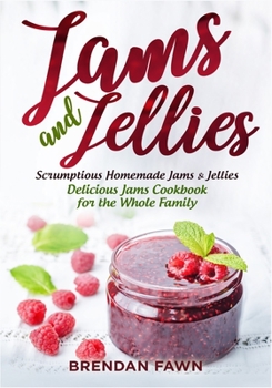 Jams and Jellies: Scrumptious Homemade Jams & Jellies. Delicious Jams Cookbook for the Whole Family (Sunny Harvest in Jars)