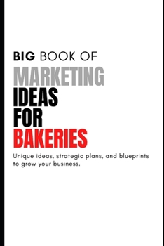 Paperback The Big Book of Unique Marketing Ideas For Bakeries: 10 Unique Ideas, Strategic Plans, and Marketing Blueprint Book