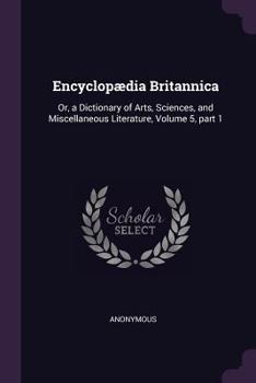 Paperback Encyclopædia Britannica: Or, a Dictionary of Arts, Sciences, and Miscellaneous Literature, Volume 5, part 1 Book