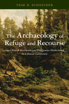 Paperback The Archaeology of Refuge and Recourse: Coast Miwok Resilience and Indigenous Hinterlands in Colonial California Book