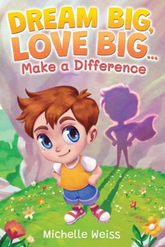Dream Big, Love Big ... Make a Difference: Inspiring Short Stories for Kids about Courage, Self Esteem, Confidence, Compassion, and how to Work Together for a Bright Future