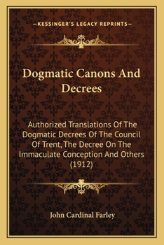 Paperback Dogmatic Canons And Decrees: Authorized Translations Of The Dogmatic Decrees Of The Council Of Trent, The Decree On The Immaculate Conception And O Book