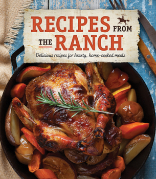 Recipes From the Ranch: Delicious Recipes for Hearty, Home-Cooked Meals