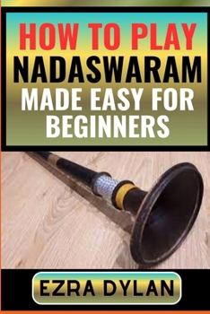 Paperback How to Play Nadaswaram Made Easy for Beginners: Complete Step By Step Guide To Learn And Perfect Your Nadaswaram Play Ability From Scratch [Large Print] Book