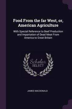 Food from the Far West: American Agriculture with Special Reference to Beef Production & Importation of Dead Meat from America to Great Britai