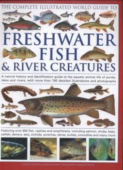 Hardcover The Complete Illustrated World Guide to Freshwater Fish & River Creatures: A Natural History and Identification Guide to the Aquatic Animal Life of Po Book