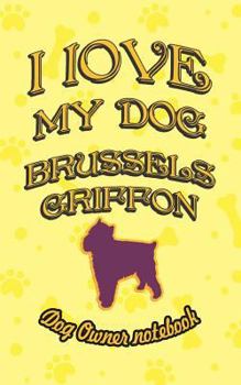 Paperback I Love My Dog Brussels Griffon - Dog Owner Notebook: Doggy Style Designed Pages for Dog Owner's to Note Training Log and Daily Adventures. Book