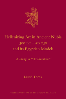 Hardcover Hellenizing Art in Ancient Nubia 300 B.C. - Ad 250 and Its Egyptian Models: A Study in Acculturation Book