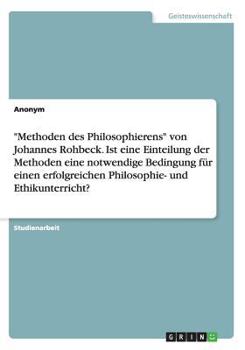 -Methoden Des Philosophierens- Von Johannes Rohbeck. Ist Eine Einteilung Der Methoden Eine Notwendige Bedingung Fur Einen Erfolgreichen Philosophie- Und Ethikunterricht?