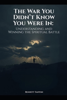 The War You Didn’t Know You Were In: Understanding and Winning the Spiritual Battle
