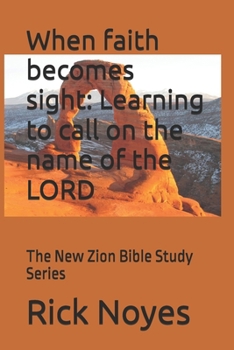When faith becomes sight: Learning to call on the name of the LORD: The New Zion Bible Study Series