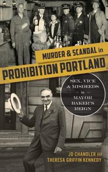 Hardcover Murder & Scandal in Prohibition Portland: Sex, Vice & Misdeeds in Mayor Baker's Reign Book