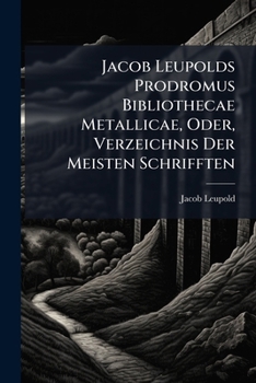 Paperback Jacob Leupolds Prodromus Bibliothecae Metallicae, Oder, Verzeichnis Der Meisten Schrifften Book