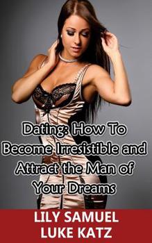 Paperback Dating: How To Become Irresistible and Attract the Man of Your Dreams: How To Get Your Prince Charming Want You! Book