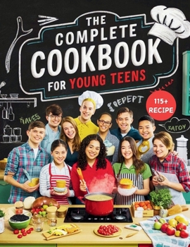 The Complete Cookbook for Young Teens : Empower Young Chefs with Nutritious Meals and Tasty Snacks They Can Make Themselves
