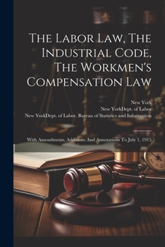 Paperback The Labor Law, The Industrial Code, The Workmen's Compensation Law: With Amendments, Additions And Annotations To July 1, 1915 Book