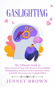 Gaslighting: The Ultimate Guide to Take Control of Your Life. Recover from Hidden Manipulation and Heal from Emotional Abuse to finally Overcome the Gaslight Effect