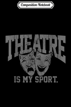 Composition Notebook: Theatre Is My Sport - Funny Theater Acting Actor Actress  Journal/Notebook Blank Lined Ruled 6x9 100 Pages