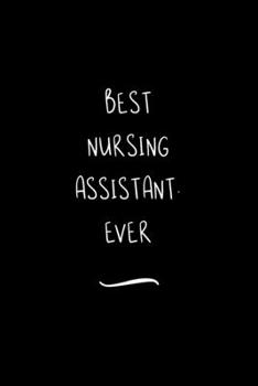 Best Nursing Assistant. Ever: Funny Office Notebook/Journal For Women/Men/Coworkers/Boss/Business Woman/Funny office work desk humor/ Stress Relief Anger Management Journal(6x9 inch)