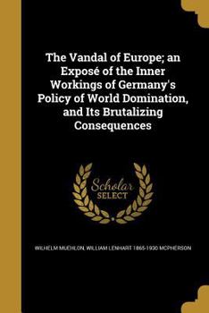 Paperback The Vandal of Europe; an Exposé of the Inner Workings of Germany's Policy of World Domination, and Its Brutalizing Consequences Book