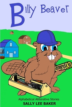 Billy Beaver: A fun read aloud illustrated tongue twisting tale brought to you by the letter "B". - Book  of the Grandma's Books