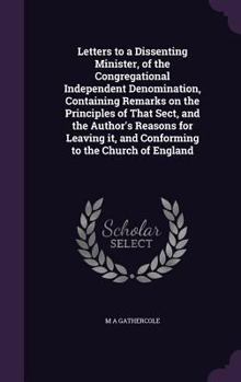 Hardcover Letters to a Dissenting Minister, of the Congregational Independent Denomination, Containing Remarks on the Principles of That Sect, and the Author's Book