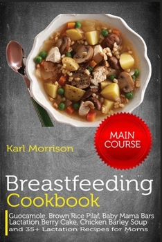 Paperback Breastfeeding Cookbook: MAIN COURSE-Guocamole, Brown Rice Pilaf, Baby Mama Bars Lactation Berry Cake, Chicken Barley Soup and 35+ Lactation Re Book