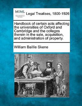 Handbook of Certain Acts Affecting the Universities of Oxford and Cambridge and the Colleges Therein in the Sale, Acquisition and Administration of Property