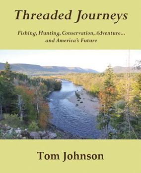 Paperback Threaded Journeys: Fishing, Hunting, Conservation, Adventure...and America's Future Book