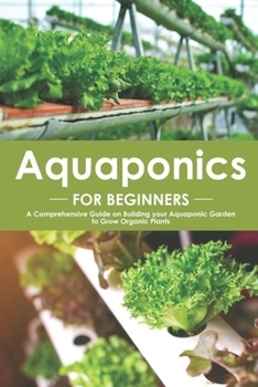 Paperback Aquaponics for Beginners: A Comprehensive Guide on Building your Aquaponic Garden to Grow Organic Plants Book