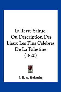 Paperback La Terre Sainte: Ou Description Des Lieux Les Plus Celebres De La Palestine (1820) [French] Book