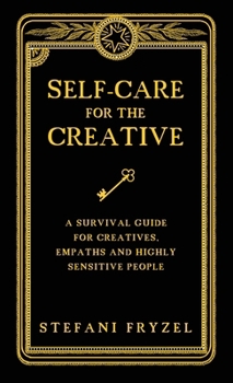 Self-Care for the Creative: A Survival Guide for Creatives, Empaths and Highly Sensitive People