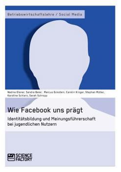 Paperback Wie Facebook uns prägt. Identitätsbildung und Meinungsführerschaft bei jugendlichen Nutzern [German] Book