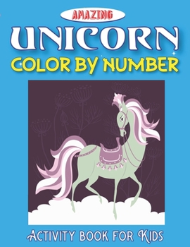 AMAZING UNICORN COLOR BY NUMBER, ACTIVITY BOOK FOR KIDS: Coloring and Educational Activity Books Perfect gifts for girls and boys who loves unicorn