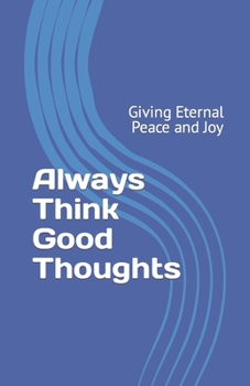 Paperback Always Think Good Thoughts: Giving Eternal Peace and Joy Book