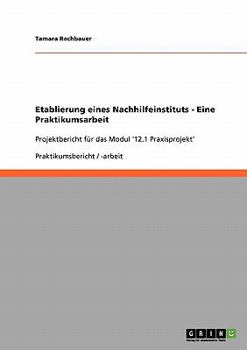Paperback Etablierung eines Nachhilfeinstituts - Eine Praktikumsarbeit: Projektbericht für das Modul '12.1 Praxisprojekt' [German] Book