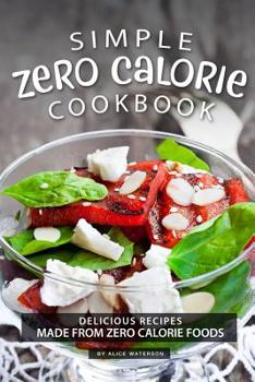 Paperback Simple Zero Calorie Cookbook: Delicious Recipes made from Zero Calorie Foods Book