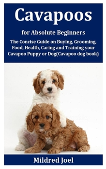 Paperback Cavapoos for Absolute Beginners: The Concise Guide on Buying, Grooming, Food, Health, Caring and Training your Cavapoo Puppy or Dog(Cavapoo dog book) Book