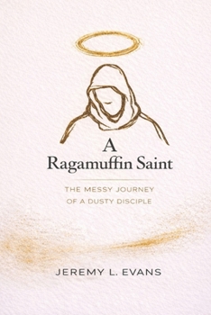 A Ragamuffin Saint: The Messy Journey of a Dusty Discple (Ragamuffin Recovery Series)
