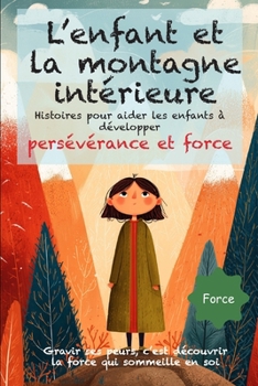 Paperback L'enfant et la montagne intérieure: Des histoires poétiques et illustrées dès 6 ans, pour aider les enfants à surmonter leurs peurs, découvrir la pers [French] Book