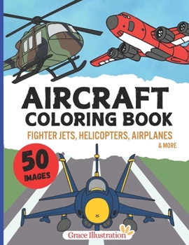 Aircraft Coloring Book: Cool Airplanes, Fighter Jets, Helicopters & More for Kids Aged 4-8 Boys and Girls (The Vehicle Coloring Book Set (For Kids 4-8))