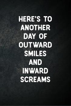 Here's To Another Day Of Outward Smiles And Inward Screams: Blank Lined Notebook Snarky Sarcastic Gag Gift for Women and Men