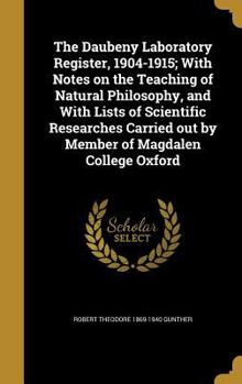 The Daubeny Laboratory Register, 1904-1915; With Notes on the Teaching of Natural Philosophy, and With Lists of Scientific Researches Carried out by Member of Magdalen College Oxford