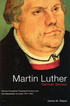 Martin Luther, German Saviour: German Evangelical Theological Factions and the Interpretation of Luther, 19171933 (Mcgill-Queen's Studies in the History of Religion (Unnumbered).)