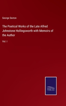 Hardcover The Poetical Works of the Late Alfred Johnstone Hollingsworth with Memoirs of the Author: Vol. I Book