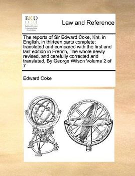 Paperback The reports of Sir Edward Coke, Knt. in English, in thirteen parts complete; translated and compared with the first and last edition in French, The wh Book