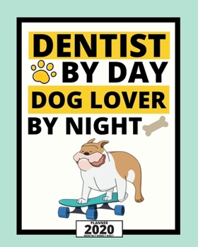 Dentist By Day Dog Lover By Night: 2020 Planner For Dentist, 1-Year Daily, Weekly And Monthly Organizer With Calendar, Appreciation, Christmas, Or Birthday Gift Idea (8" x 10")